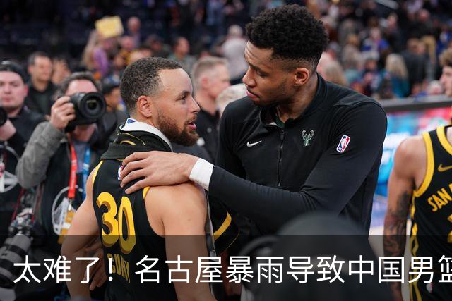 太难了！名古屋暴雨导致中国男篮全队到停车场避难，训练毫无保障